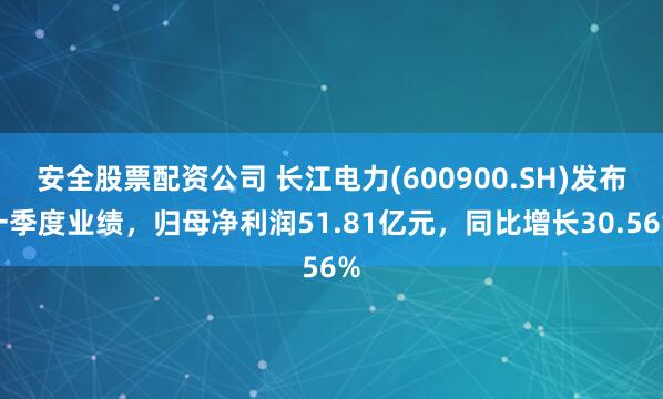 安全股票配资公司 长江电力(600900.SH)发布一季度业绩，归母净利润51.81亿元，同比增长30.56%