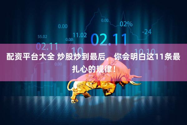 配资平台大全 炒股炒到最后，你会明白这11条最扎心的规律！