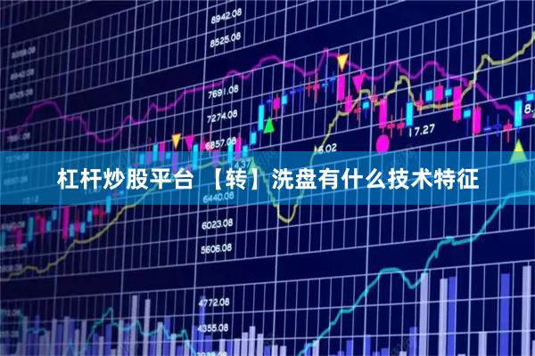 杠杆炒股平台 【转】洗盘有什么技术特征