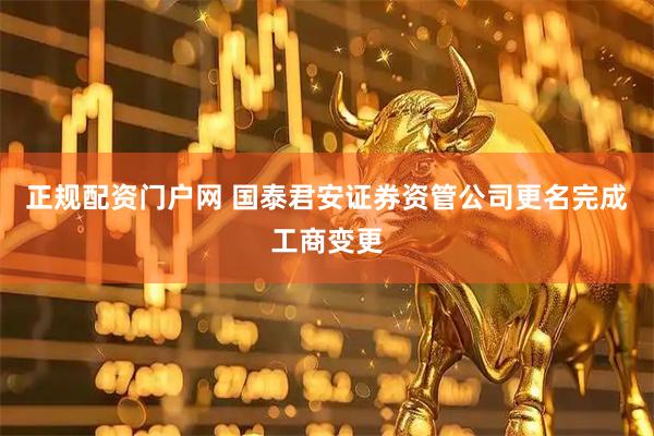 正规配资门户网 国泰君安证券资管公司更名完成工商变更