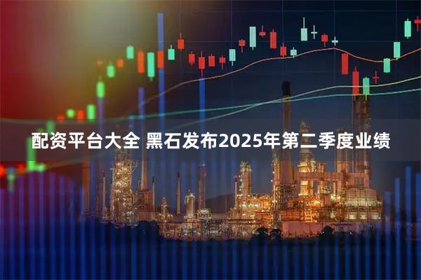 配资平台大全 黑石发布2025年第二季度业绩