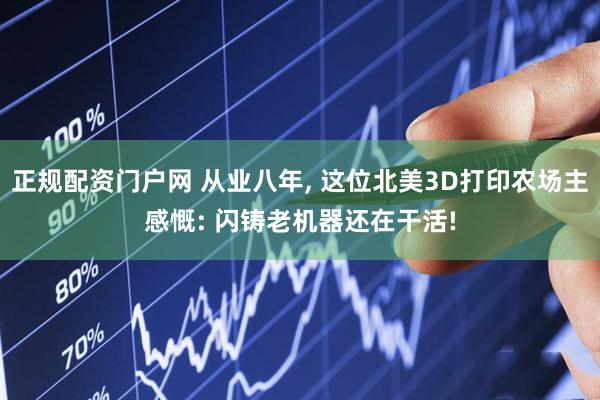 正规配资门户网 从业八年, 这位北美3D打印农场主感慨: 闪铸老机器还在干活!