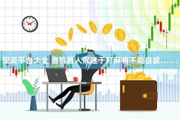 配资平台大全 当机器人沉迷于打麻将不能自拔……