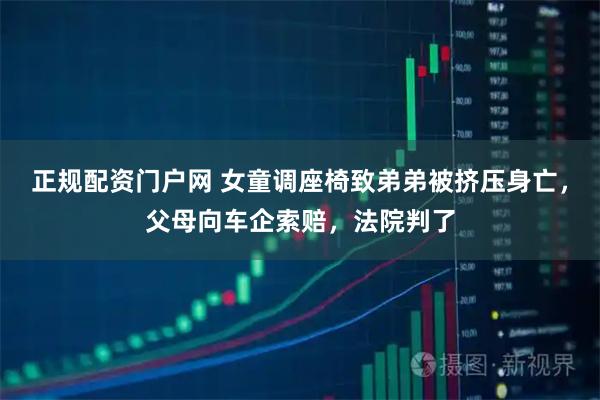 正规配资门户网 女童调座椅致弟弟被挤压身亡，父母向车企索赔，法院判了