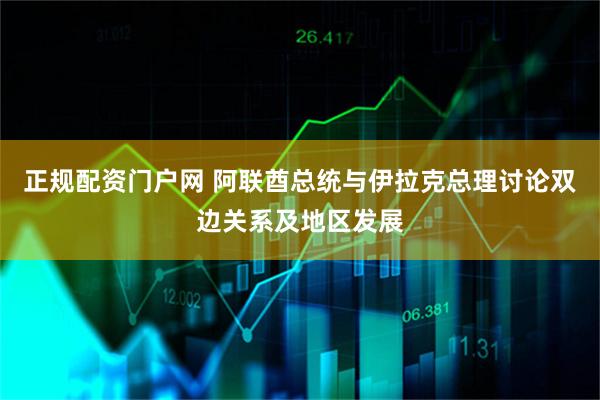 正规配资门户网 阿联酋总统与伊拉克总理讨论双边关系及地区发展
