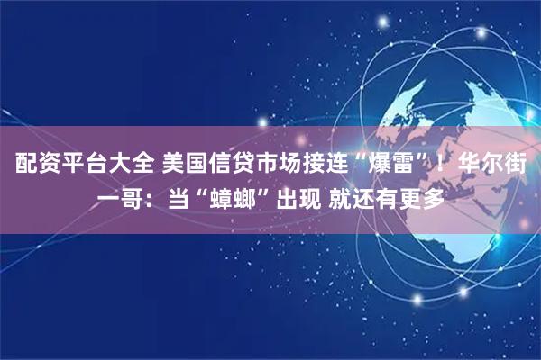 配资平台大全 美国信贷市场接连“爆雷”！华尔街一哥：当“蟑螂”出现 就还有更多
