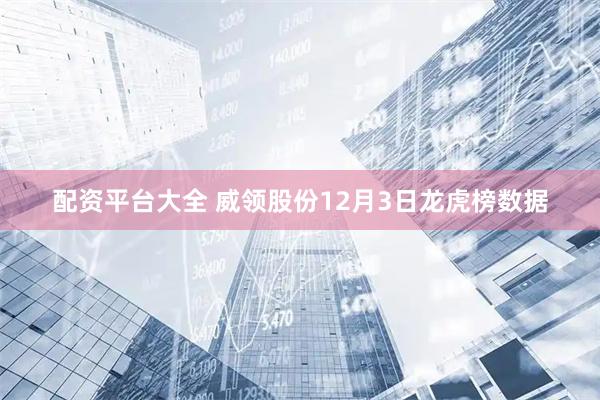 配资平台大全 威领股份12月3日龙虎榜数据
