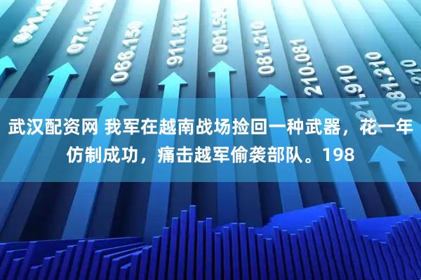 武汉配资网 我军在越南战场捡回一种武器，花一年仿制成功，痛击越军偷袭部队。198
