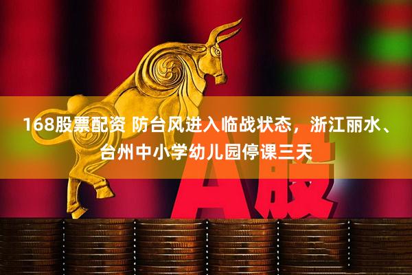 168股票配资 防台风进入临战状态，浙江丽水、台州中小学幼儿园停课三天