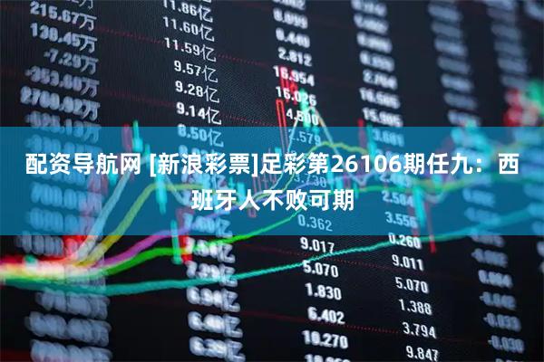 配资导航网 [新浪彩票]足彩第26106期任九：西班牙人不败可期