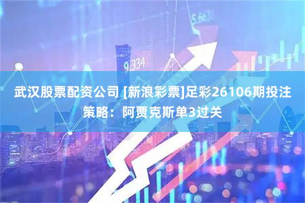 武汉股票配资公司 [新浪彩票]足彩26106期投注策略：阿贾克斯单3过关