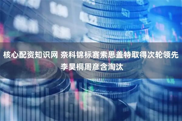 核心配资知识网 奈科锦标赛索思盖特取得次轮领先 李昊桐周彦含淘汰