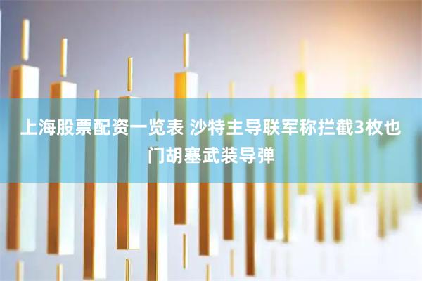 上海股票配资一览表 沙特主导联军称拦截3枚也门胡塞武装导弹